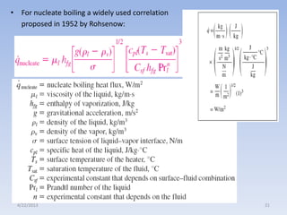 • For nucleate boiling a widely used correlation
proposed in 1952 by Rohsenow:

4/22/2013

21

 
