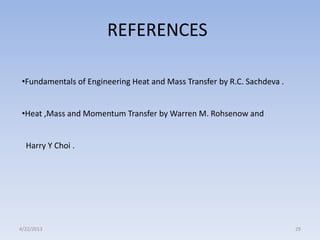 REFERENCES
•Fundamentals of Engineering Heat and Mass Transfer by R.C. Sachdeva .
•Heat ,Mass and Momentum Transfer by Warren M. Rohsenow and

Harry Y Choi .

4/22/2013

29

 