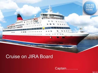 Cruise on JIRA Board
Captain………..
 