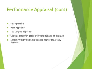 Performance Appraisal (cont)
 Self Appraisal
 Peer Appraisal
 360 Degree appraisal
 Central Tendency Error-everyone ranked as average
 Leniency-individuals are ranked higher than they
deserve
 