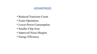 ADVANTAGES
• Reduced Transistor Count
• Faster Operations
• Lower Power Consumption
• Smaller Chip Area
• Improved Noise Margins
• Energy Efficiency
 
