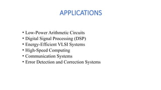 APPLICATIONS
• Low-Power Arithmetic Circuits
• Digital Signal Processing (DSP)
• Energy-Efficient VLSI Systems
• High-Speed Computing
• Communication Systems
• Error Detection and Correction Systems
 