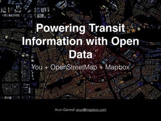 Powering Transit
Information with Open
Data
You + OpenStreetMap + Mapbox
Arun Ganesh arun@mapbox.com
 
