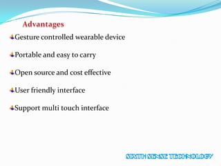 Gesture controlled wearable device
Portable and easy to carry
Open source and cost effective
User friendly interface
Support multi touch interface
 