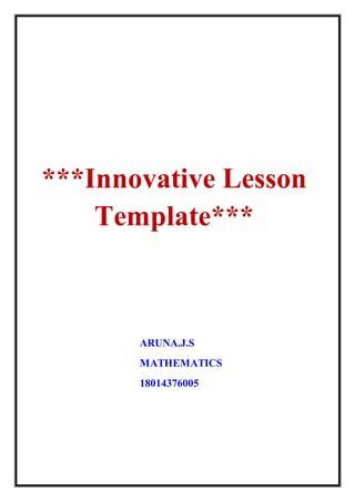 ***Innovative Lesson
Template***
ARUNA.J.S
MATHEMATICS
18014376005
 