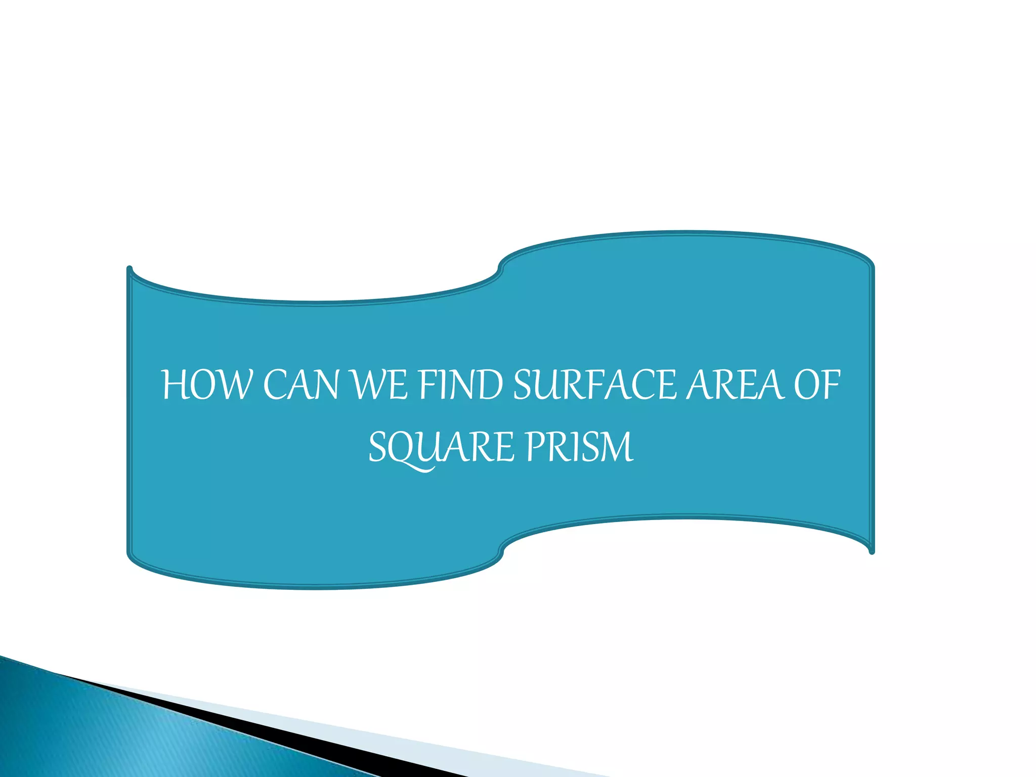 HOW CAN WE FIND SURFACE AREA OF
SQUARE PRISM