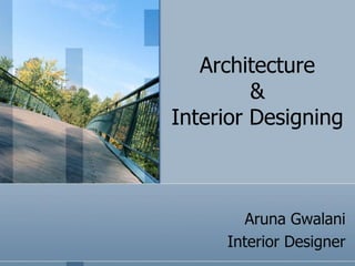 Architecture
         &
Interior Designing



       Aruna Gwalani
     Interior Designer
 
