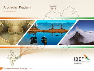 1
Arunachal Pradesh
THELAND OFRISINGSUN
For updated information, please visit www.ibef.org
AUGUST
2012
 