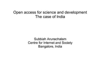 Open access for science and development The case of India Subbiah Arunachalam Centre for Internet and Society Bangalore, India 