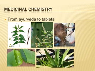 MEDICINAL CHEMISTRY
 From ayurveda to tablets
 