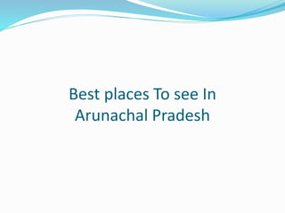 Best places To see In
Arunachal Pradesh
 