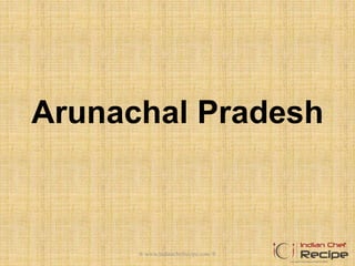 Arunachal Pradesh
® www.indianchefrecipe.com ®
 
