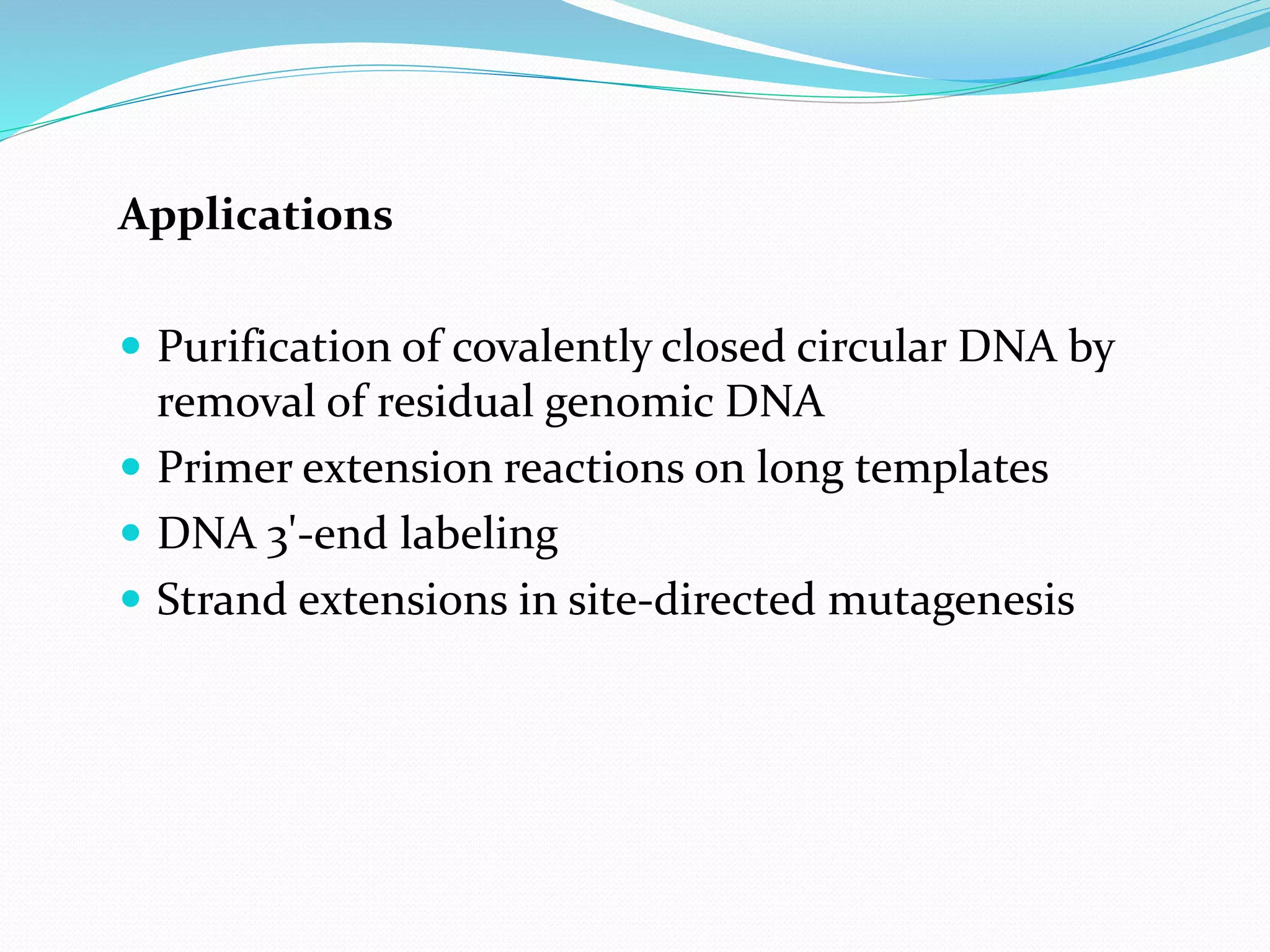 Applications
 Purification of covalently closed circular DNA by
removal of residual genomic DNA
 Primer extension reactions on long templates
 DNA 3'-end labeling
 Strand extensions in site-directed mutagenesis
 