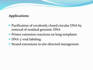 Applications
 Purification of covalently closed circular DNA by
removal of residual genomic DNA
 Primer extension reactions on long templates
 DNA 3'-end labeling
 Strand extensions in site-directed mutagenesis
 