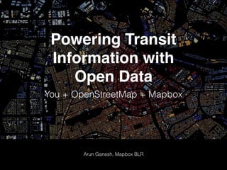 Powering Transit
Information with
Open Data
You + OpenStreetMap + Mapbox
Arun Ganesh, Mapbox BLR
 