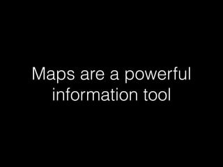 Maps are a powerful
information tool
 