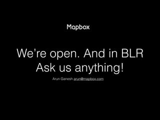 We’re open. And in BLR
Ask us anything!
Arun Ganesh arun@mapbox.com
 