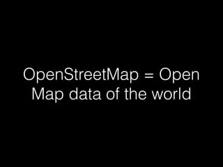 OpenStreetMap = Open
Map data of the world
 