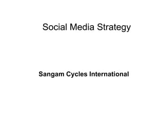 Social Media Strategy
Sangam Cycles International
 