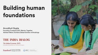 Building human
foundations
Arundhuti Gupta
Founding Trustee & CEO, Mentor Together
Ashoka Fellow | Echidna Global Scholar at Brookings
 