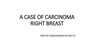 A CASE OF CARCINOMA
RIGHT BREAST
PROF DR MANIVANNAN SIR UNIT-S7
 