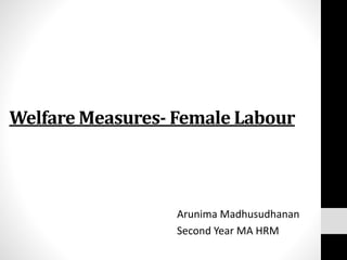 Welfare Measures- Female Labour
Arunima Madhusudhanan
Second Year MA HRM
 