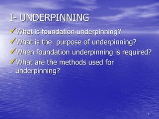 2
I- UNDERPINNING
What is foundation underpinning?
What is the purpose of underpinning?
When foundation underpinning is required?
What are the methods used for
underpinning?
 