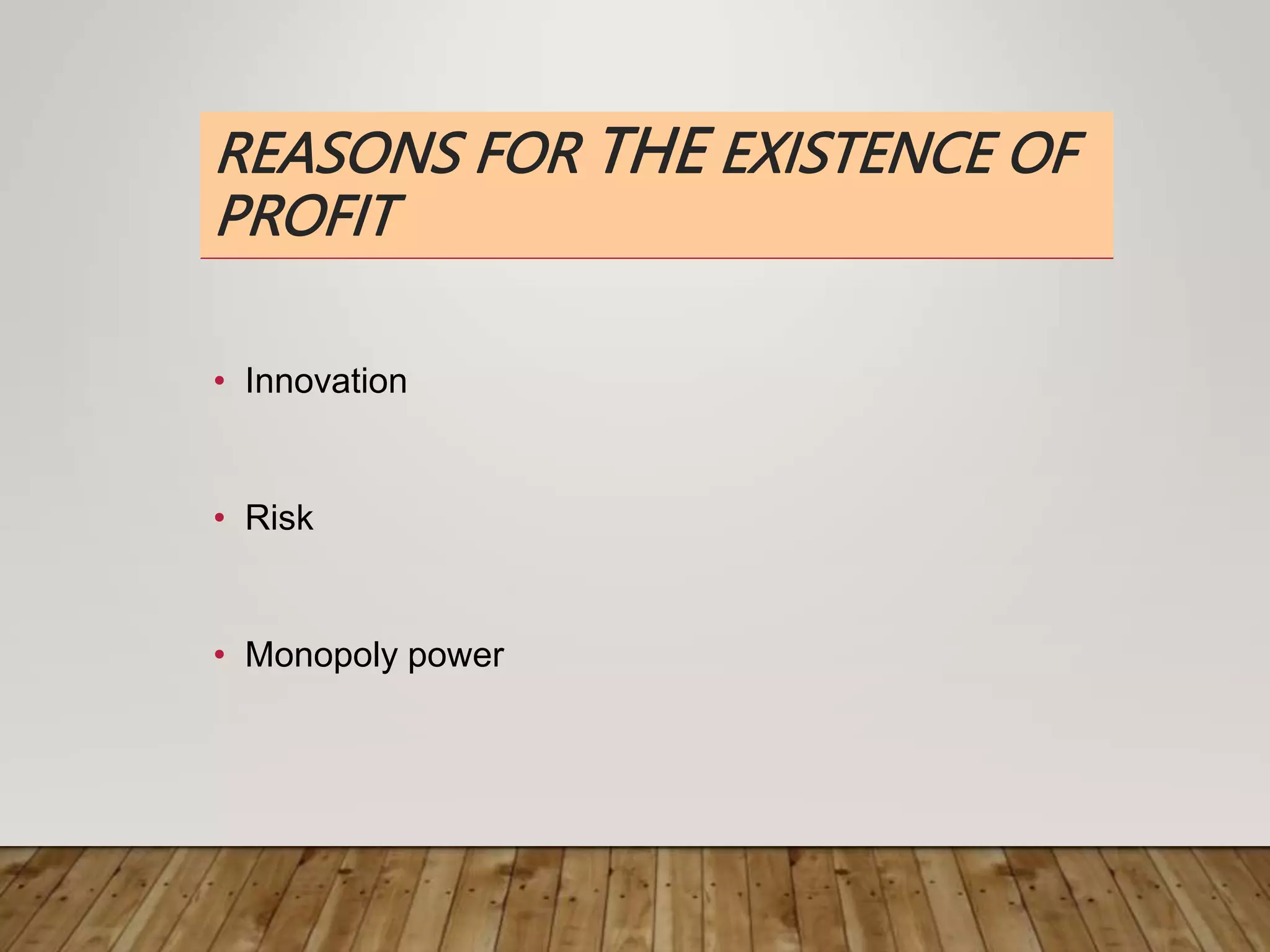 REASONS FOR THE EXISTENCE OF
PROFIT
• Innovation
• Risk
• Monopoly power
 