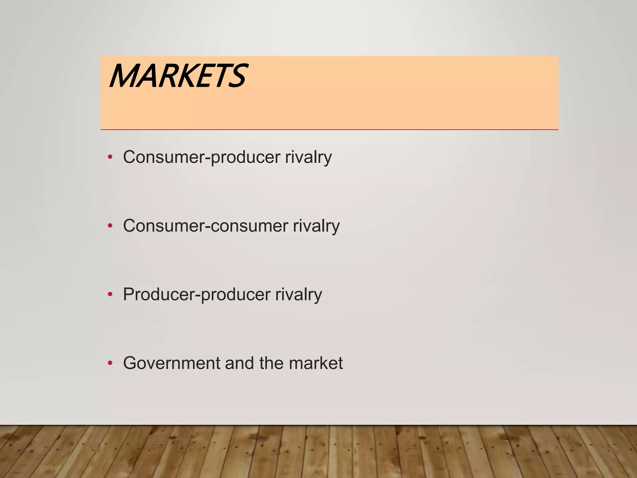 MARKETS
• Consumer-producer rivalry
• Consumer-consumer rivalry
• Producer-producer rivalry
• Government and the market
 