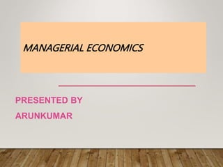 MANAGERIAL ECONOMICS
PRESENTED BY
ARUNKUMAR
 