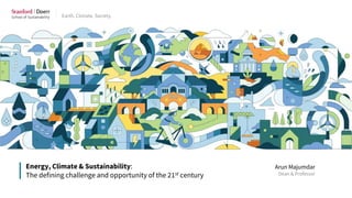 Earth. Climate. Society.
Energy, Climate & Sustainability:
The defining challenge and opportunity of the 21st century
Arun Majumdar
Dean & Professor
 
