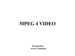 MPEG 4 VIDEO



    Presented by
   Arun S Amingad.
 