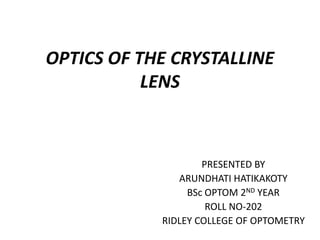 OPTICS OF THE CRYSTALLINE
LENS
PRESENTED BY
ARUNDHATI HATIKAKOTY
BSc OPTOM 2ND YEAR
ROLL NO-202
RIDLEY COLLEGE OF OPTOMETRY
 
