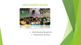 ARUN NURSERY SCHOOL
 A New Education Perspective.
 Choose Smart. Be Smart.
 