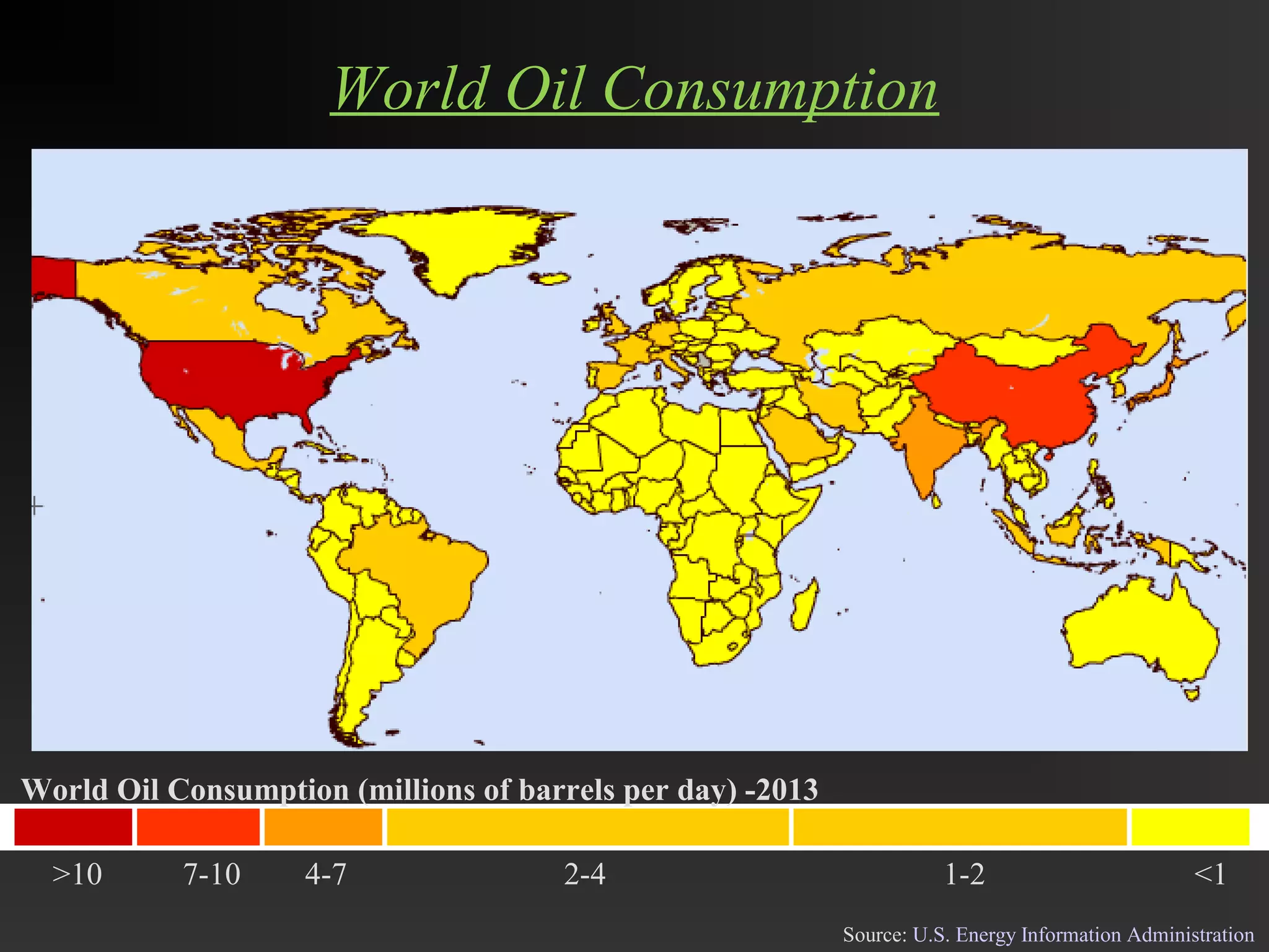 World Oil Consumption 
World Oil Consumption (millions of barrels per day) -2013 
>10 7-10 4-7 2-4 1-2 <1 
Source: U.S. Energy Information Administration 
 