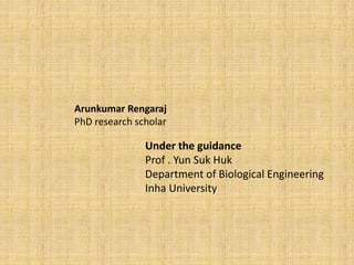 Arunkumar Rengaraj
PhD research scholar
Under the guidance
Prof . Yun Suk Huk
Department of Biological Engineering
Inha University
 