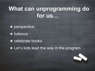 What can unprogramming do
for us…
★ perspective
★ balance

★ celebrate books
★ Let’s kids lead the way in the program

 
