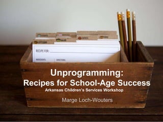Unprogramming:
Recipes for School-Age Success
Arkansas Children’s Services Workshop

Marge Loch-Wouters

 