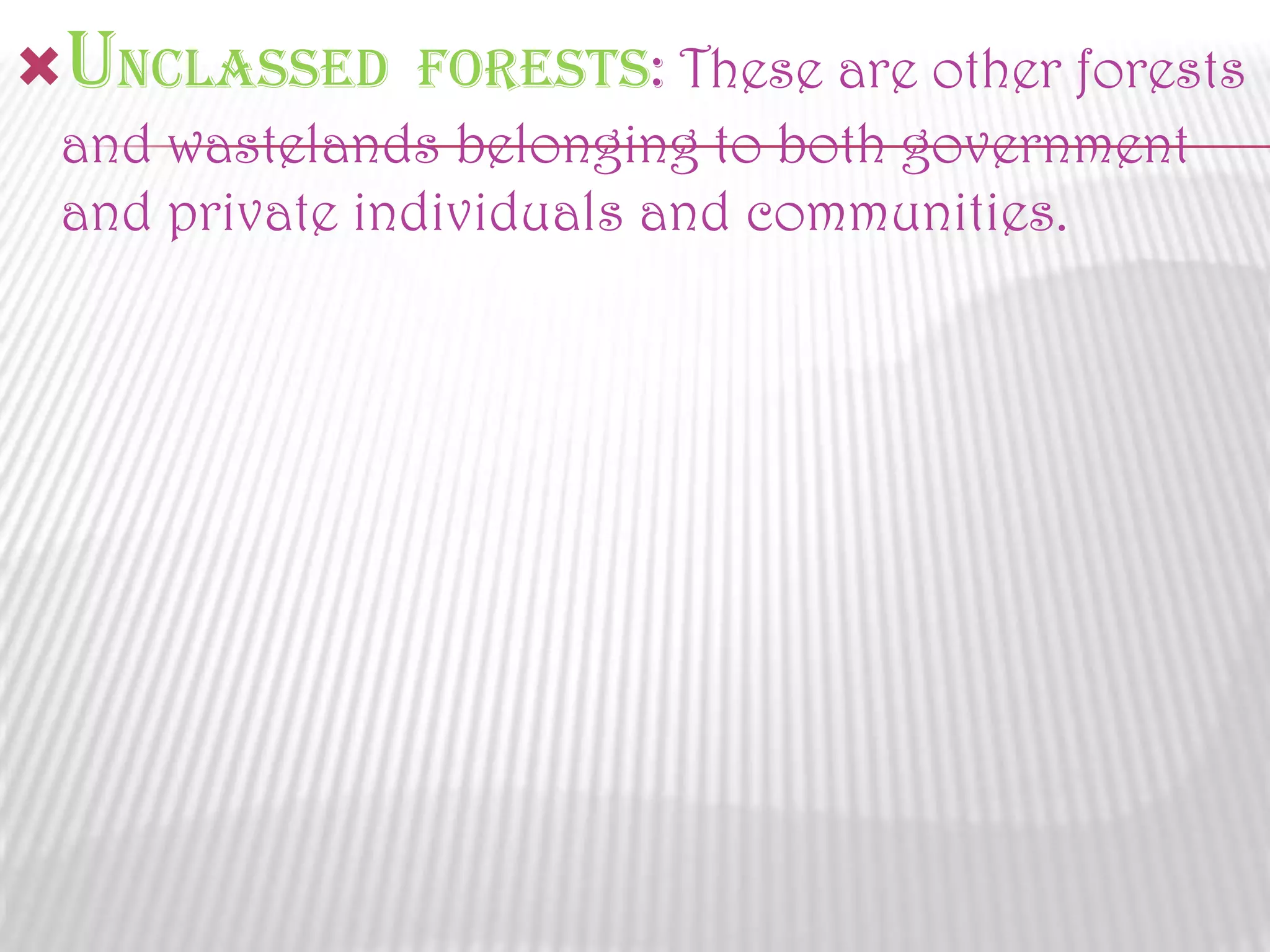 unclassed Forests: These are other forests
and wastelands belonging to both government
and private individuals and communities.

 
