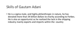 Skills of Gautam Adani
• He is a sigma male, and highly philanthropic in nature, he has
donated more than 34 billion dolla...