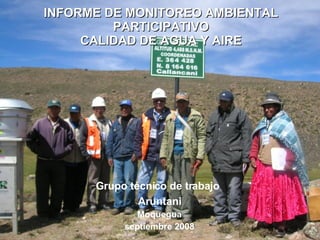 INFORME DE MONITOREO AMBIENTAL PARTICIPATIVO CALIDAD DE AGUA Y AIRE Grupo técnico de trabajo   Aruntani Moquegua septiembre 2008 