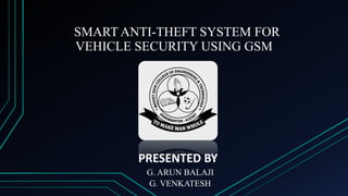 SMART ANTI-THEFT SYSTEM FOR
VEHICLE SECURITY USING GSM
PRESENTED BY
G. ARUN BALAJI
G. VENKATESH
 