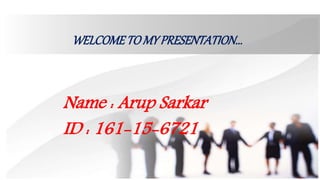WELCOMETOMYPRESENTATION...
Name : Arup Sarkar
ID : 161-15-6721
 
