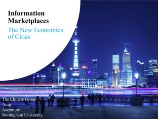 Information
   Marketplaces
   The New Economics
   of Cities




The Climate Group
Arup
Accenture
Nottingham University
 