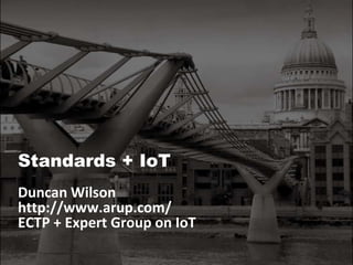 Standards + IoT Duncan Wilson  http://www.arup.com/  ECTP + Expert Group on IoT 