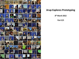 Arup	
  Explores	
  Prototyping	
  
               	
  
          8th	
  March	
  2012   	
  
                    	
  
                 Part	
  3/3	
  
 