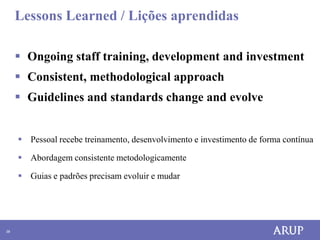 Lessons Learned / Lições aprendidas

      Ongoing staff training, development and investment
      Consistent, methodological approach
      Guidelines and standards change and evolve


      Pessoal recebe treinamento, desenvolvimento e investimento de forma contínua

      Abordagem consistente metodologicamente

      Guias e padrões precisam evoluir e mudar




38
 
