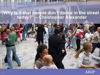 “Why is it that people don’t dance in the street
             today?” – Christopher Alexander
© David Seawell




                  8
 