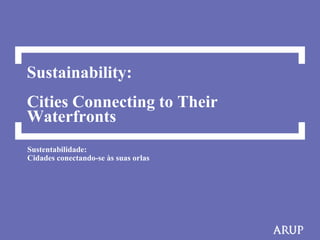 Sustainability:
Cities Connecting to Their
Waterfronts
Sustentabilidade:
Cidades conectando-se às suas orlas
 