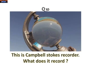 A
Campbell stokes recorder records
Sunshine
 